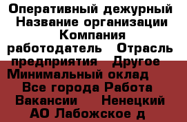 Оперативный дежурный › Название организации ­ Компания-работодатель › Отрасль предприятия ­ Другое › Минимальный оклад ­ 1 - Все города Работа » Вакансии   . Ненецкий АО,Лабожское д.